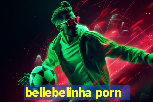 bellebelinha porn